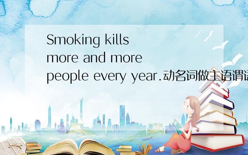 Smoking kills more and more people every year.动名词做主语谓语动词单数为什么KILL加S