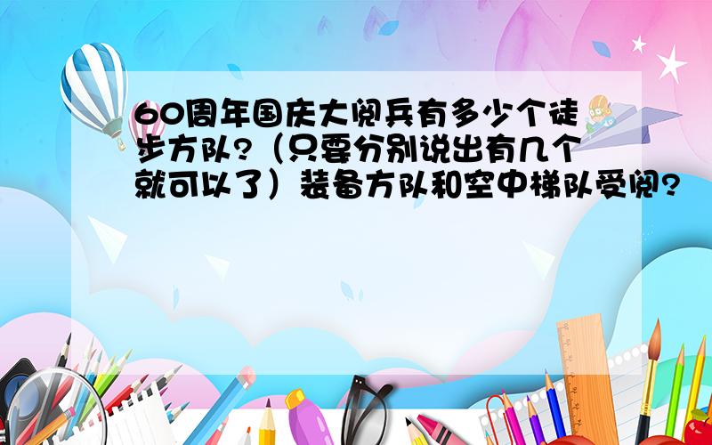 60周年国庆大阅兵有多少个徒步方队?（只要分别说出有几个就可以了）装备方队和空中梯队受阅?