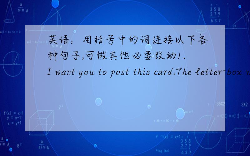 英语：用括号中的词连接以下各种句子,可做其他必要改动1.I want you to post this card.The letter-box will have been emptied by 5.(before)2.We will celebrate the New Year in half an hour.The clock will have struck 12 by then.(afte