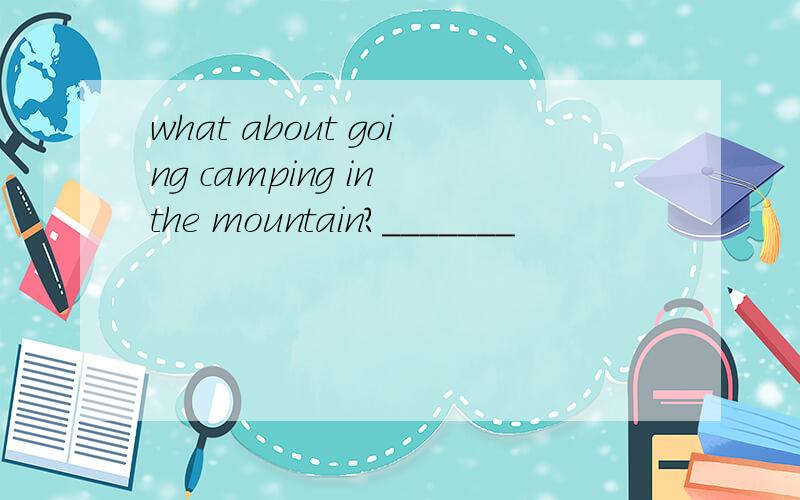 what about going camping in the mountain?_______