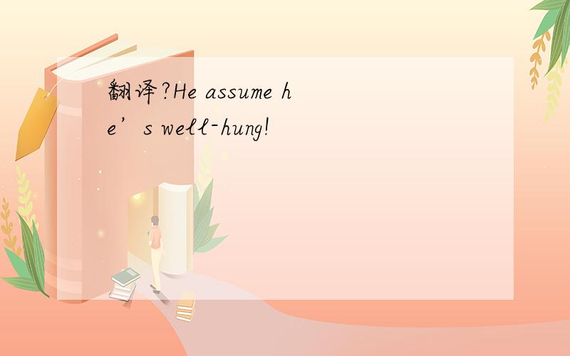 翻译?He assume he’s well-hung!