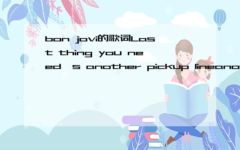 bon jovi的歌词Last thing you need's another pickup lineanother pickup line是啥意思?这是这段歌词I saw you coming from a mile awayTrying to hide behind that pretty faceBet my last dollar baby you been bruisedPoor little heart all black 'n'