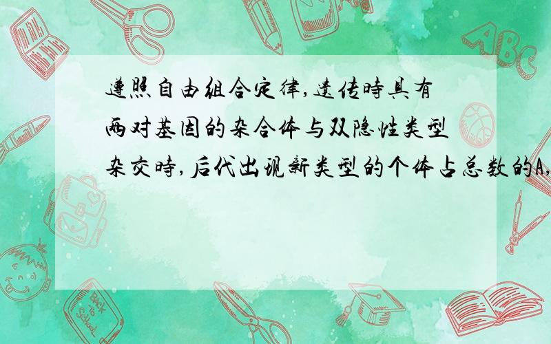 遵照自由组合定律,遗传时具有两对基因的杂合体与双隐性类型杂交时,后代出现新类型的个体占总数的A,0%或100%B,25%C,50%D,75%