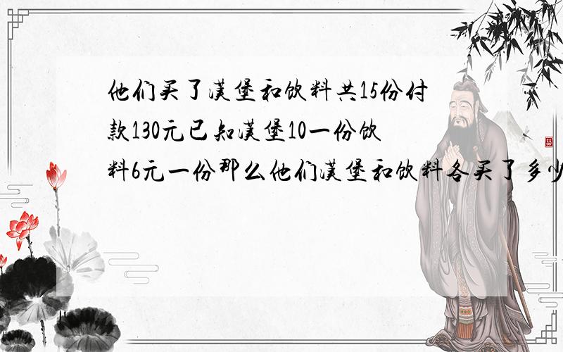 他们买了汉堡和饮料共15份付款130元已知汉堡10一份饮料6元一份那么他们汉堡和饮料各买了多少份?