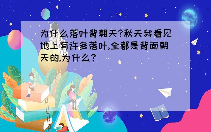 为什么落叶背朝天?秋天我看见地上有许多落叶,全都是背面朝天的,为什么?