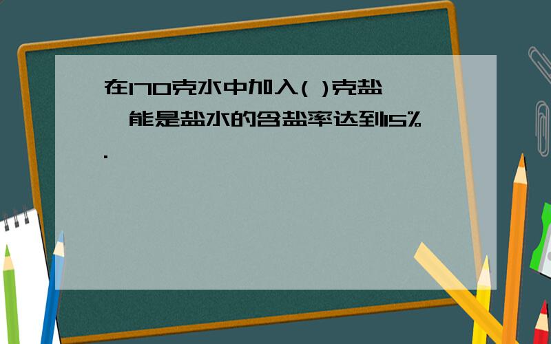 在170克水中加入( )克盐,能是盐水的含盐率达到15%.