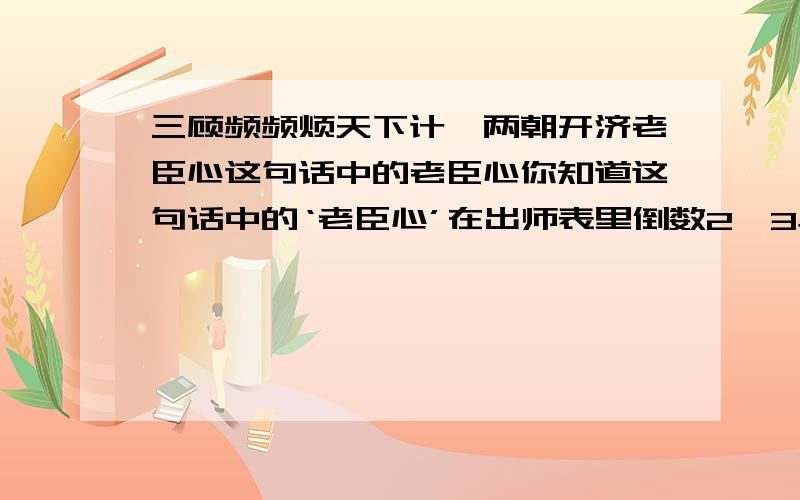 三顾频频烦天下计,两朝开济老臣心这句话中的老臣心你知道这句话中的‘老臣心’在出师表里倒数2,3段里哪句话中最能体现出来吗