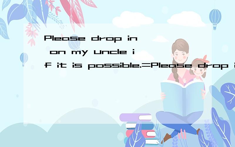 Please drop in on my uncle if it is possible.=Please drop in on my uncle _________.为什么