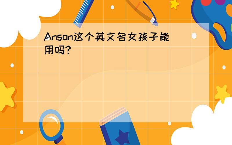 Anson这个英文名女孩子能用吗?