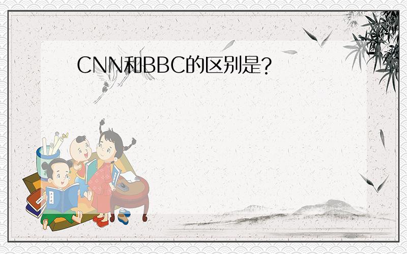 CNN和BBC的区别是?