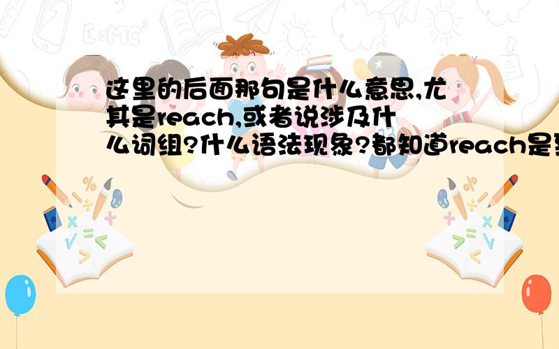 这里的后面那句是什么意思,尤其是reach,或者说涉及什么词组?什么语法现象?都知道reach是到达的意思Canceris feared by everyone.And this fear is reaching epidemic proportions.