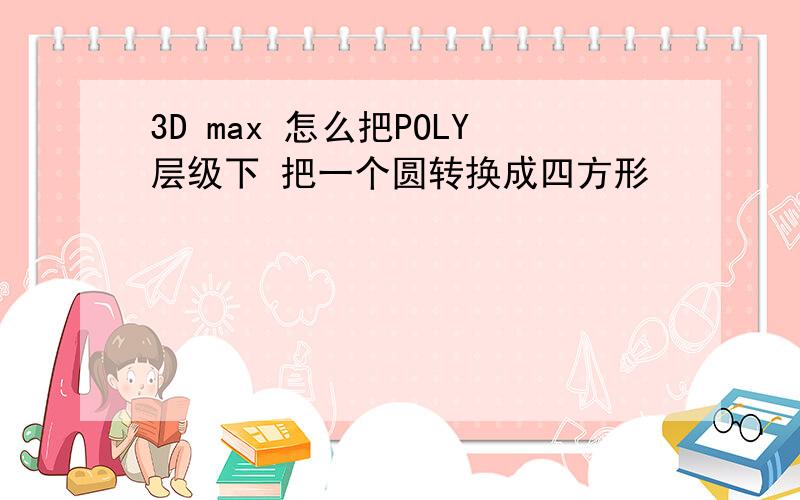 3D max 怎么把POLY层级下 把一个圆转换成四方形