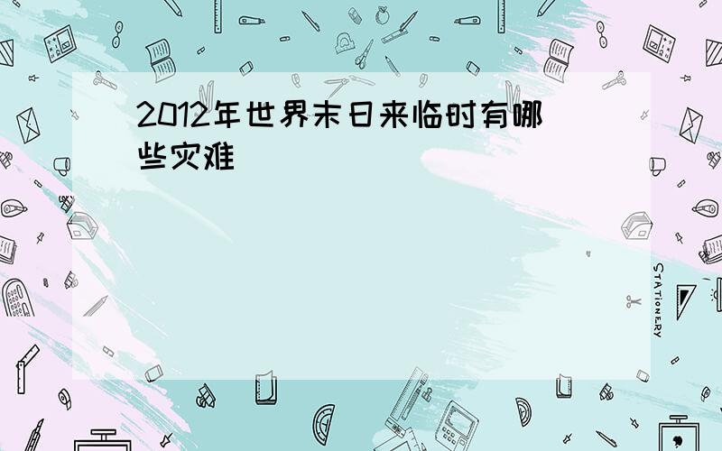 2012年世界末日来临时有哪些灾难