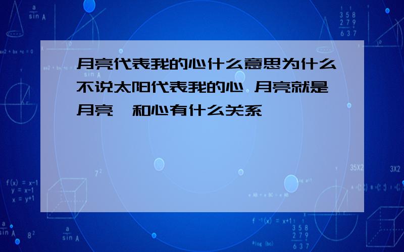 月亮代表我的心什么意思为什么不说太阳代表我的心 月亮就是月亮,和心有什么关系