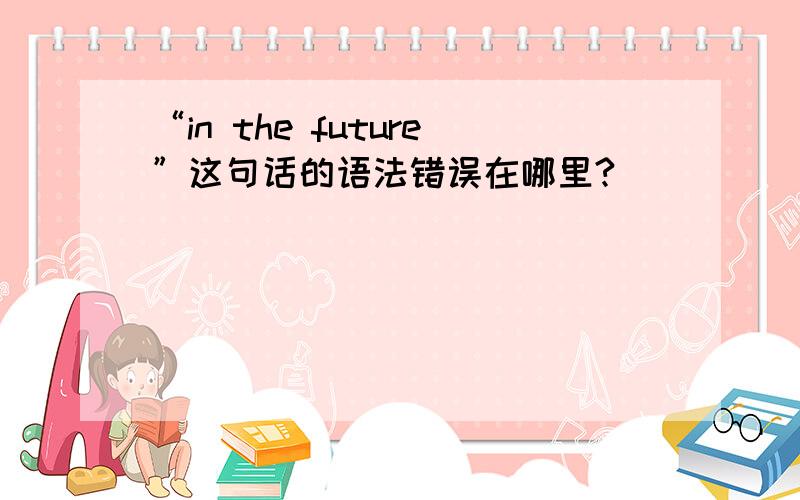 “in the future”这句话的语法错误在哪里?