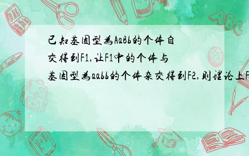 已知基因型为AaBb的个体自交得到F1,让F1中的个体与基因型为aabb的个体杂交得到F2,则理论上F2中含有显性基因的个体与隐性个体的比例为?