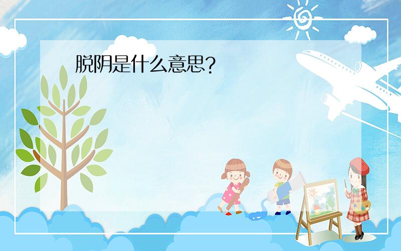 脱阴是什么意思?