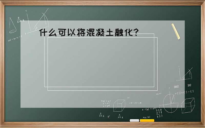 什么可以将混凝土融化?