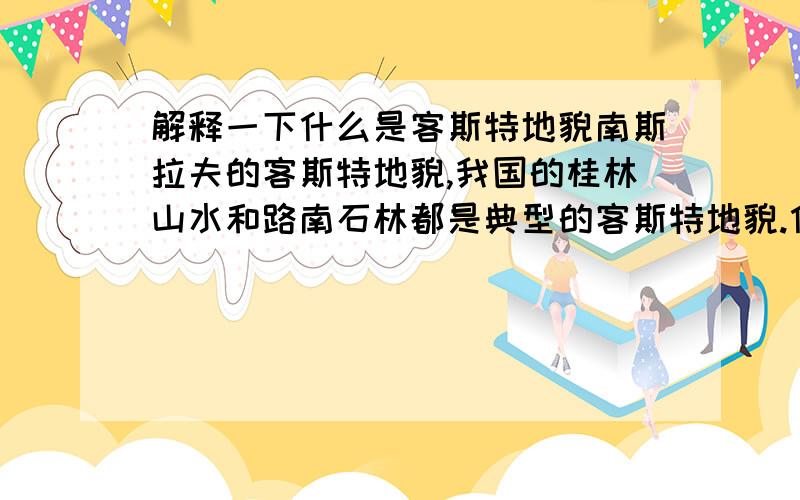 解释一下什么是客斯特地貌南斯拉夫的客斯特地貌,我国的桂林山水和路南石林都是典型的客斯特地貌.什么是客斯特地貌呢/