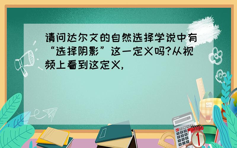 请问达尔文的自然选择学说中有“选择阴影”这一定义吗?从视频上看到这定义,