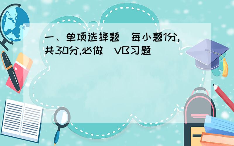 一、单项选择题（每小题1分,共30分,必做）VB习题