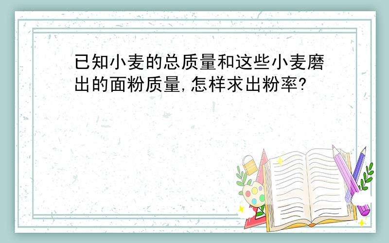 已知小麦的总质量和这些小麦磨出的面粉质量,怎样求出粉率?