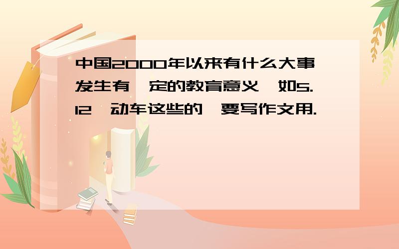 中国2000年以来有什么大事发生有一定的教育意义,如5.12,动车这些的,要写作文用.