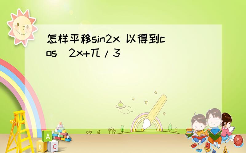 怎样平移sin2x 以得到cos(2x+兀/3)