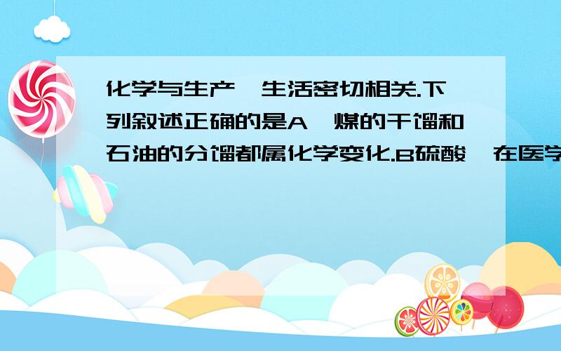 化学与生产、生活密切相关.下列叙述正确的是A,煤的干馏和石油的分馏都属化学变化.B硫酸钡在医学上用作钡餐,钡离子对人体无害 C,碳14可用作文物年代的鉴定,碳14与碳12互为同素异形体 D葡