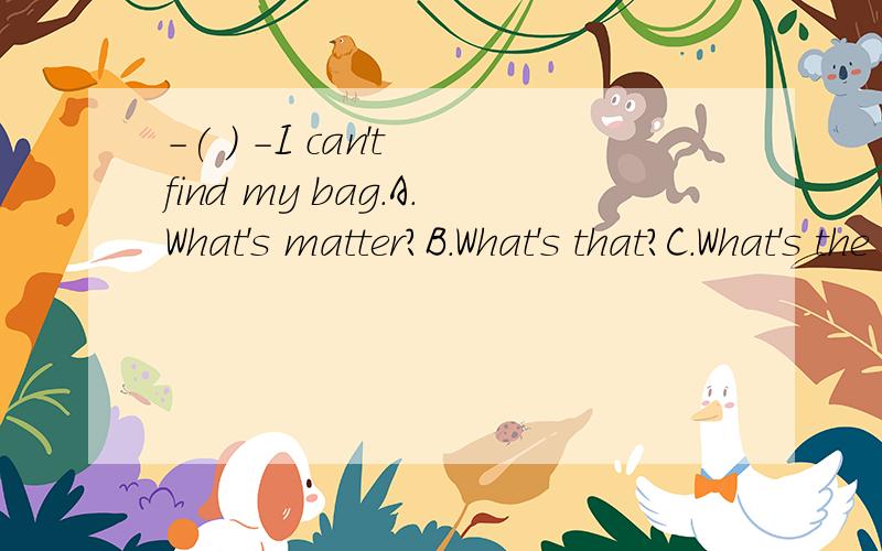 -( ) -I can't find my bag.A.What's matter?B.What's that?C.What's the wrong?D.What's the matter?