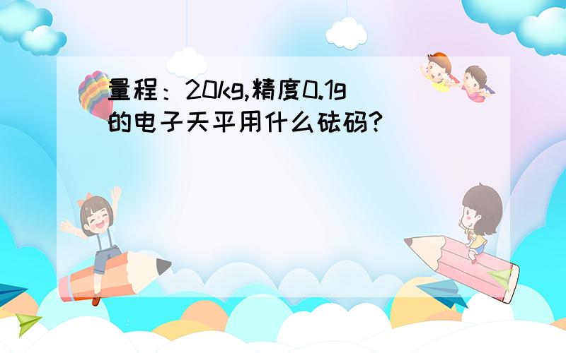 量程：20kg,精度0.1g的电子天平用什么砝码?