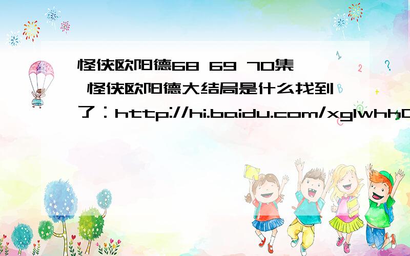 怪侠欧阳德68 69 70集 怪侠欧阳德大结局是什么找到了：http://hi.baidu.com/xglwhh04/blog/item/0362d38707d78754d0135e73.html这里看啦由小沈阳(微博)夫妇、赵本山、阎娜、李晟等主演的大型古装轻喜剧《怪侠