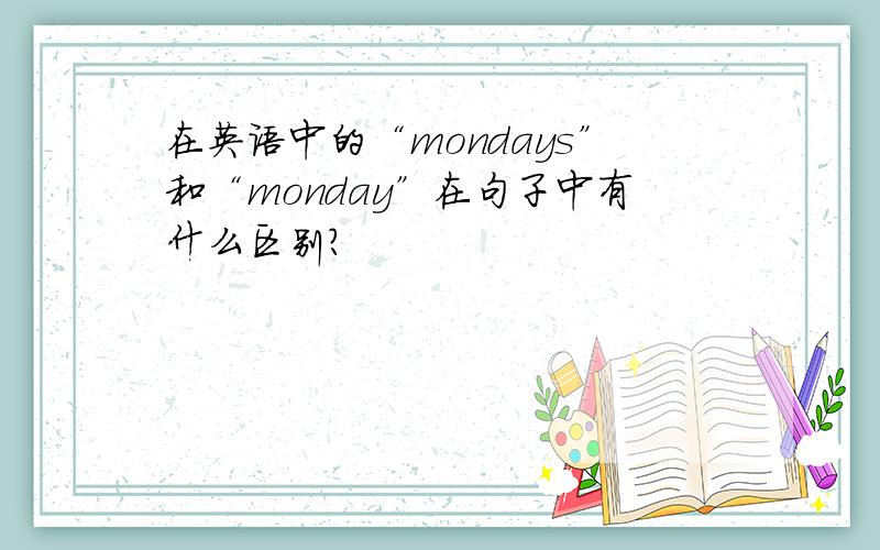 在英语中的“mondays”和“monday”在句子中有什么区别?