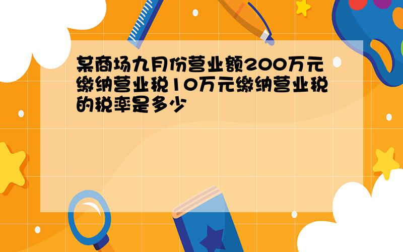 某商场九月份营业额200万元缴纳营业税10万元缴纳营业税的税率是多少