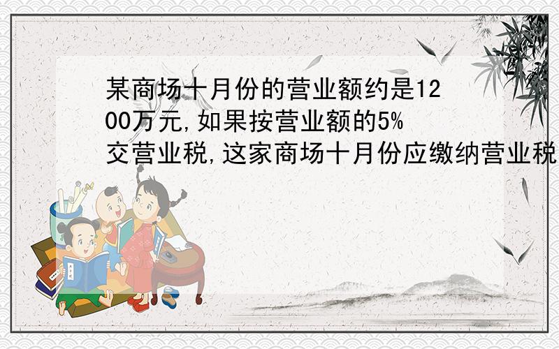 某商场十月份的营业额约是1200万元,如果按营业额的5%交营业税,这家商场十月份应缴纳营业税（ ）万元