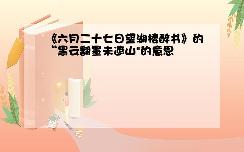 《六月二十七日望湖楼醉书》的“黑云翻墨未遮山