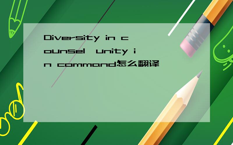 Diversity in counsel,unity in command怎么翻译