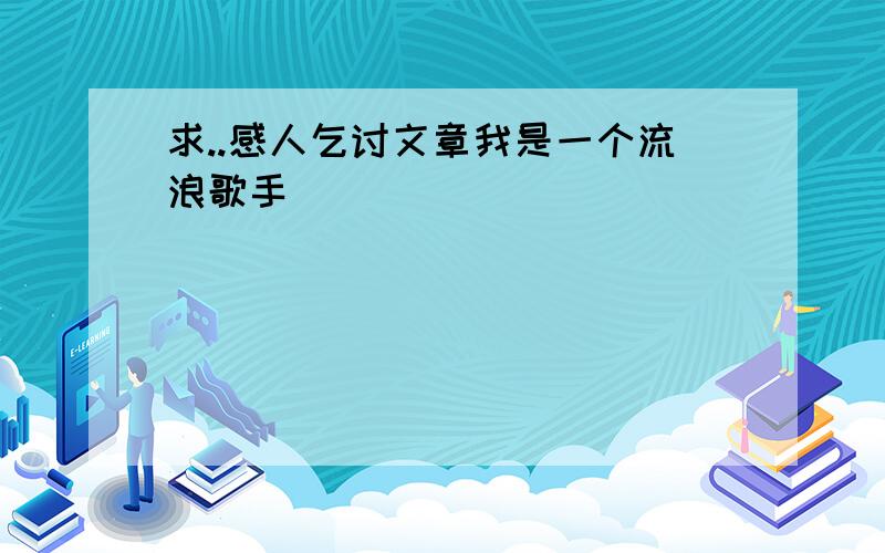 求..感人乞讨文章我是一个流浪歌手