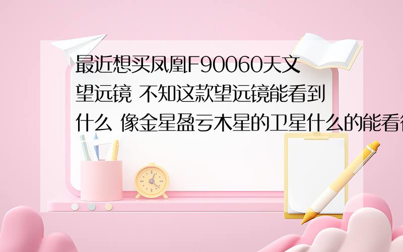 最近想买凤凰F90060天文望远镜 不知这款望远镜能看到什么 像金星盈亏木星的卫星什么的能看得到吗