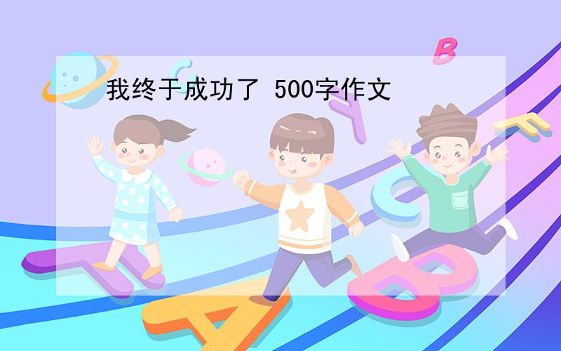 我终于成功了 500字作文