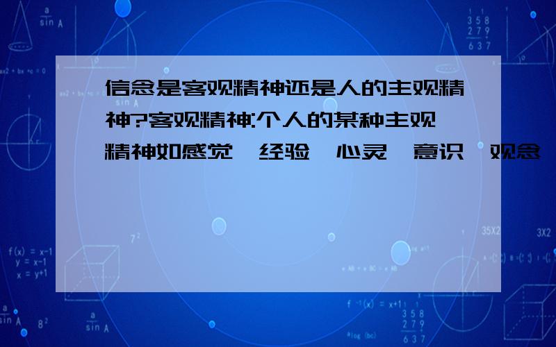 信念是客观精神还是人的主观精神?客观精神:个人的某种主观精神如感觉、经验、心灵、意识、观念、意志主观精神:上帝、理念、绝对精神等