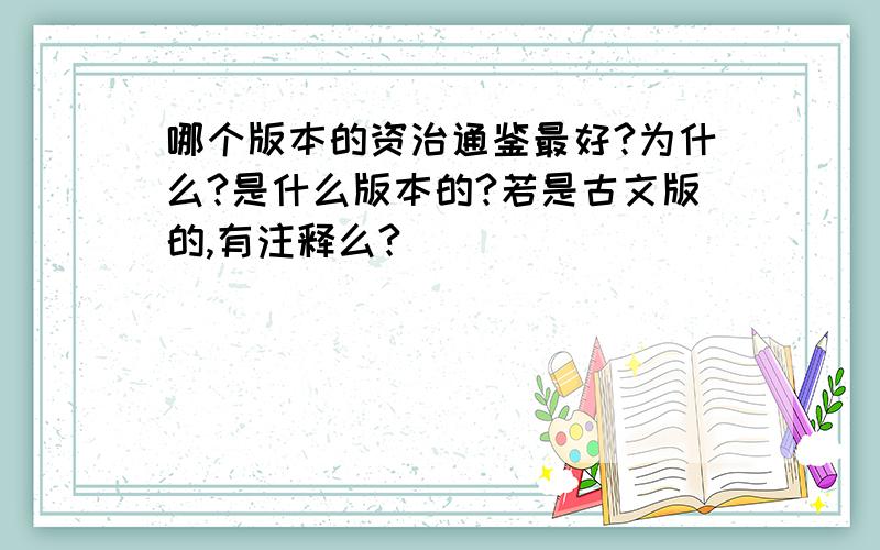 哪个版本的资治通鉴最好?为什么?是什么版本的?若是古文版的,有注释么?