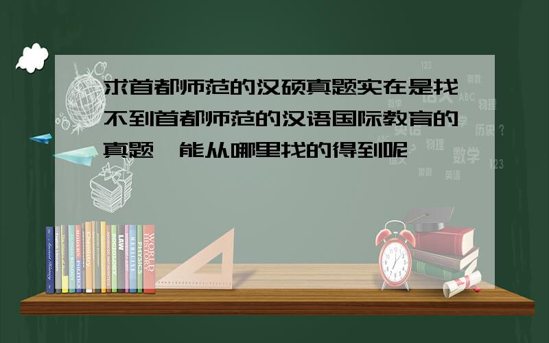 求首都师范的汉硕真题实在是找不到首都师范的汉语国际教育的真题,能从哪里找的得到呢