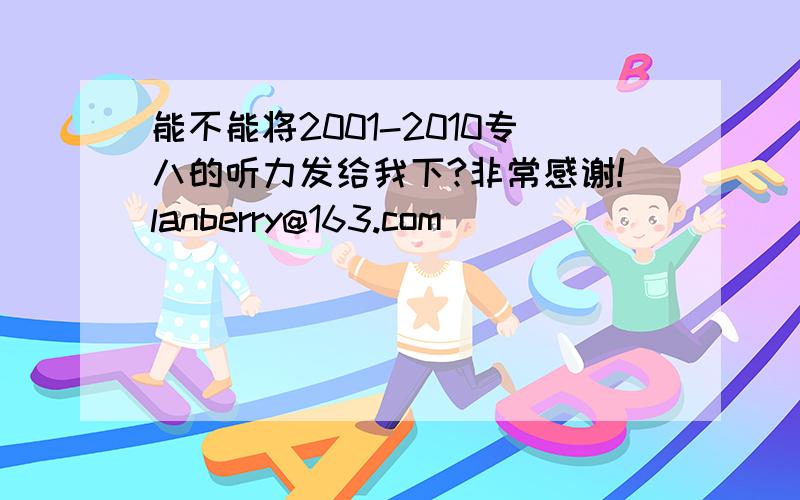 能不能将2001-2010专八的听力发给我下?非常感谢!lanberry@163.com