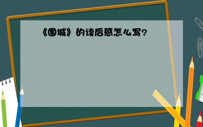 《围城》的读后感怎么写?