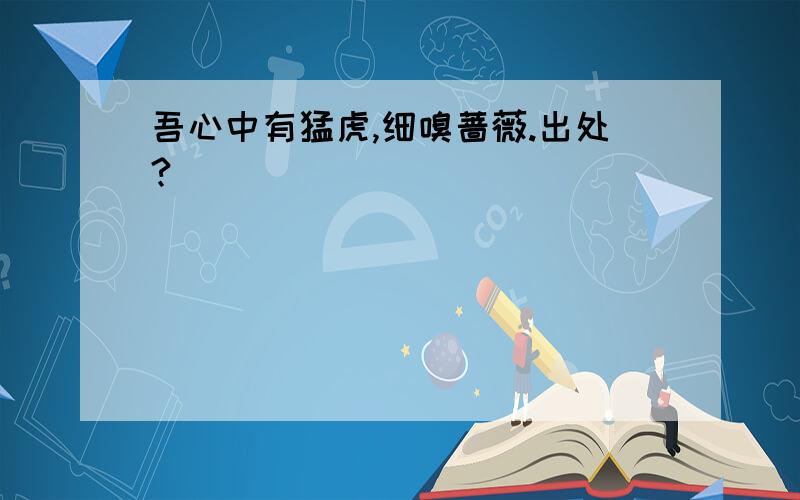 吾心中有猛虎,细嗅蔷薇.出处?