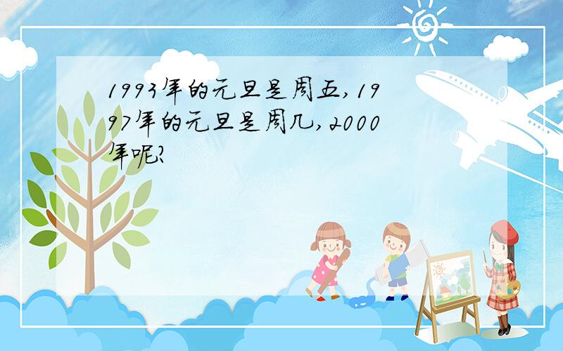 1993年的元旦是周五,1997年的元旦是周几,2000年呢?