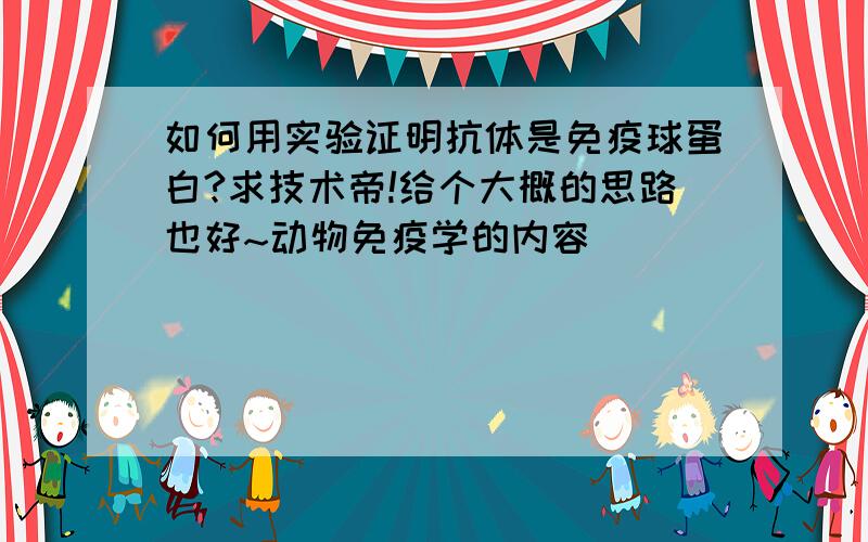 如何用实验证明抗体是免疫球蛋白?求技术帝!给个大概的思路也好~动物免疫学的内容