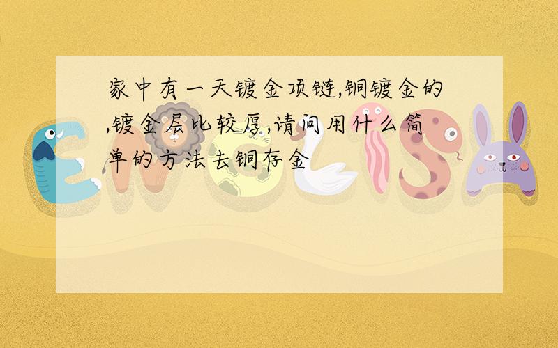 家中有一天镀金项链,铜镀金的,镀金层比较厚,请问用什么简单的方法去铜存金