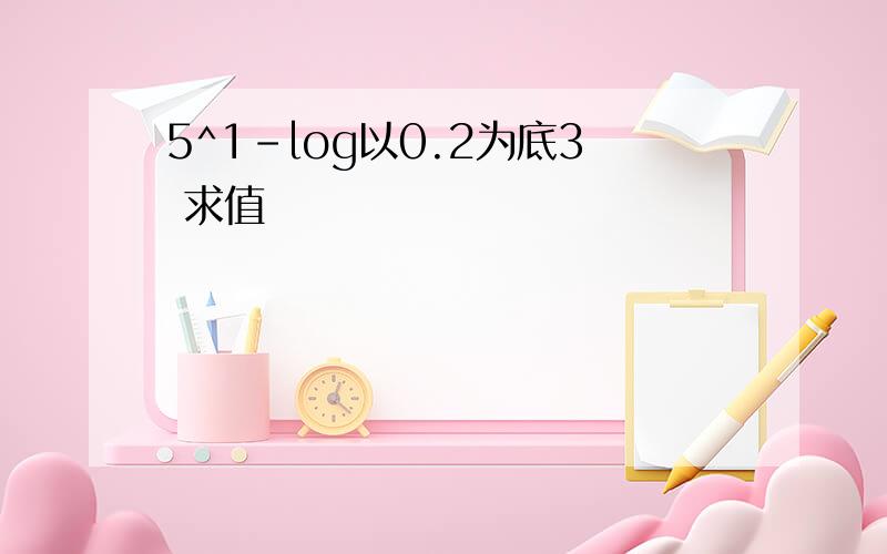 5^1-log以0.2为底3 求值